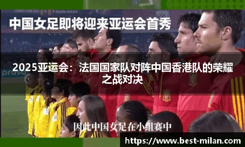 2025亚运会：法国国家队对阵中国香港队的荣耀之战对决