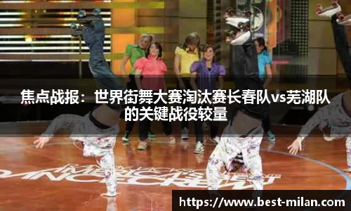 焦点战报：世界街舞大赛淘汰赛长春队vs芜湖队的关键战役较量