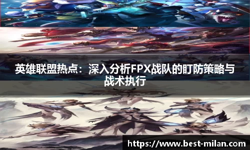 英雄联盟热点：深入分析FPX战队的盯防策略与战术执行