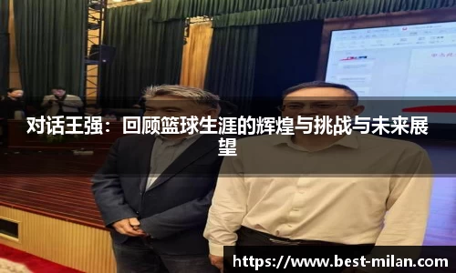 对话王强：回顾篮球生涯的辉煌与挑战与未来展望