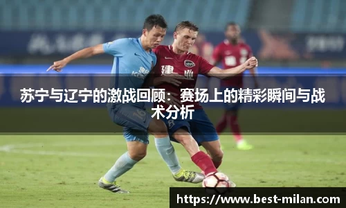 苏宁与辽宁的激战回顾:赛场上的精彩瞬间与战术分析